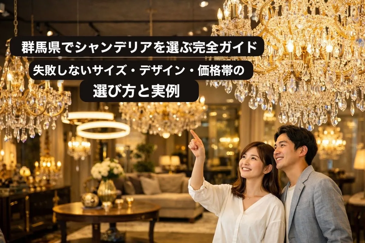 群馬県でシャンデリアを選ぶ完全ガイド｜失敗しないサイズ・デザイン・価格帯の選び方と実例